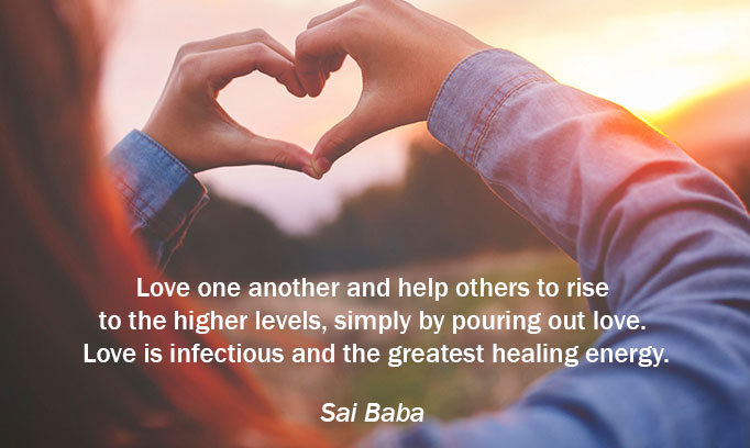 Love one another and help others to rise to the higher levels, simply by pouring out love. Love is infectious and the greatest healing energy. Sai Baba quote