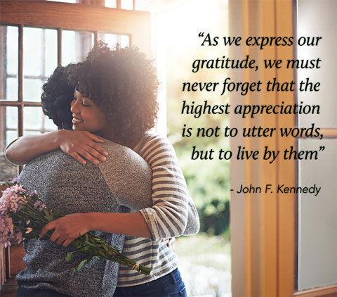 As we express our gratitude, we must never forget that the highest appreciation is not to utter words, but to live by them.  John F. Kennedy