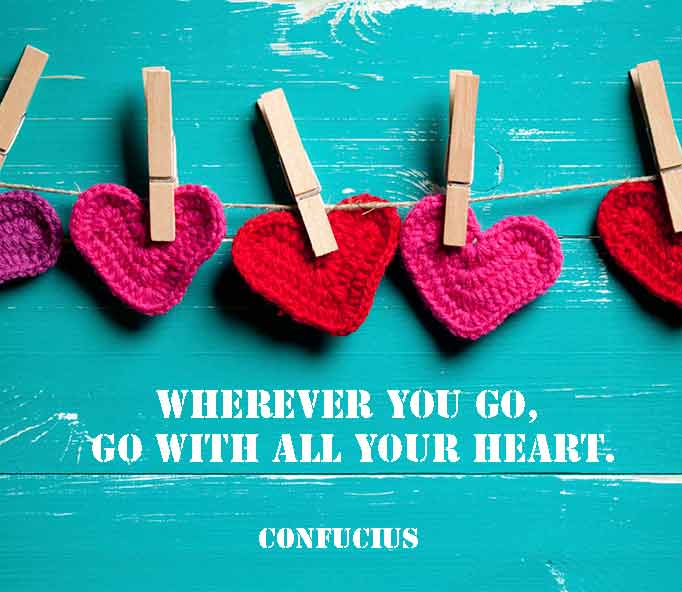 Wherever you go, go with all your heart. Confucious quote